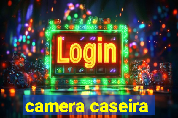 camera caseira